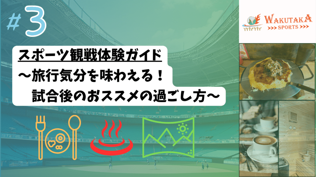 旅行気分も味わえる、観戦後の過ごし方