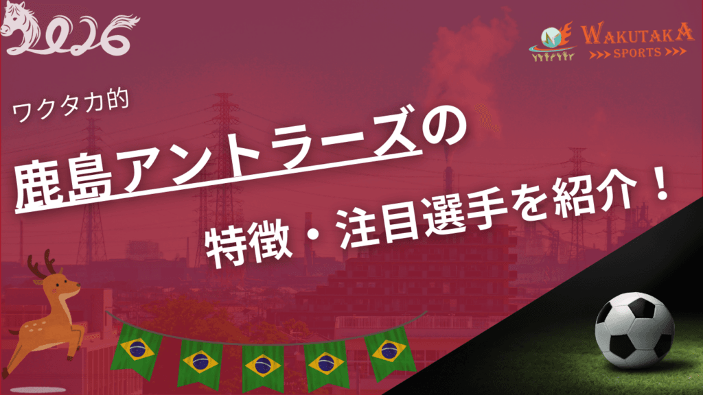 鹿島アントラーズの特徴・注目選手を紹介！｜グッズ販売店の詳細も！【ワクタカスポーツ 2026年版】