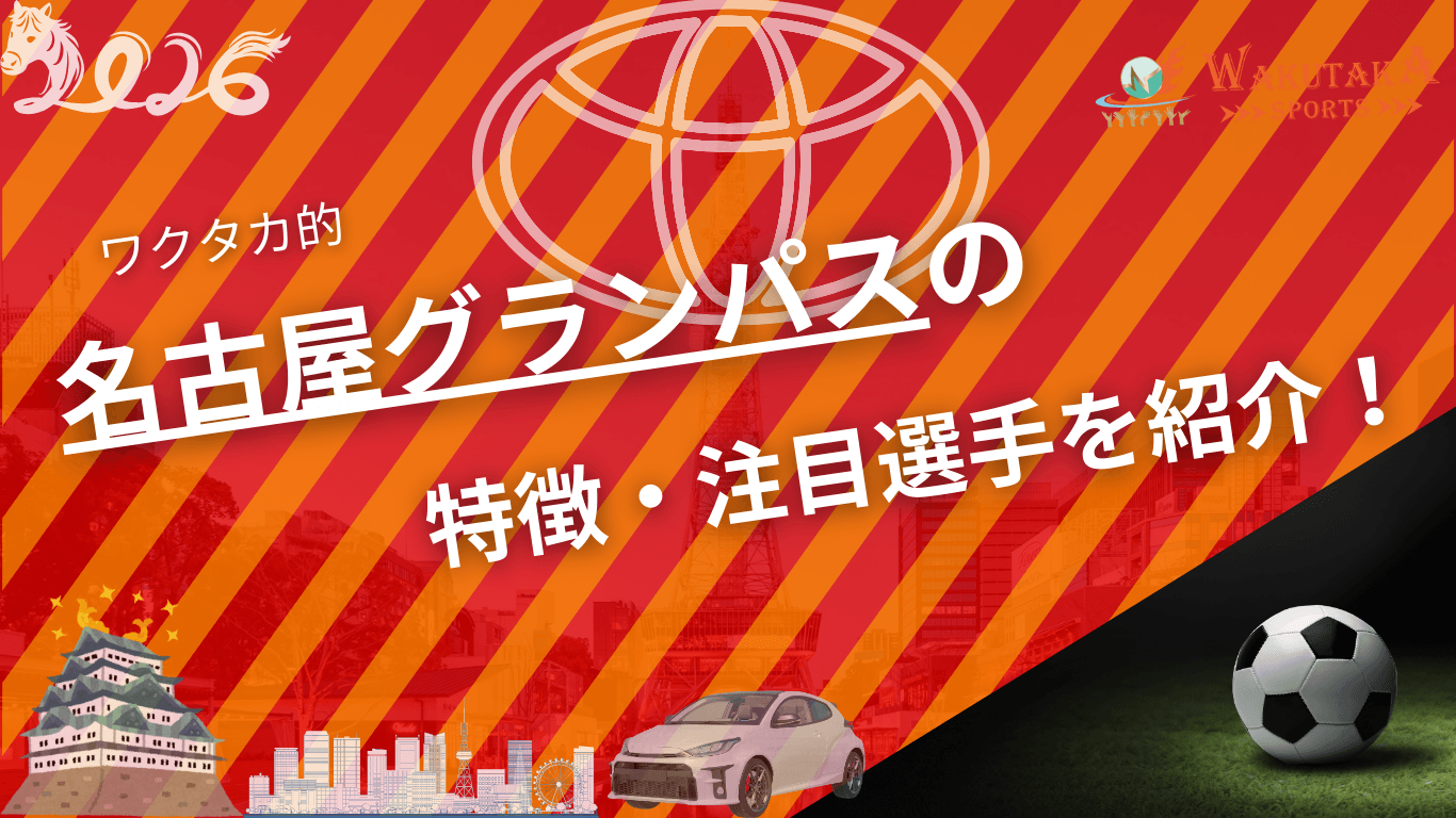 名古屋グランパスの特徴・注目選手を紹介！｜グッズ販売店・豊田の飲食店の割引キャンペーンの詳細も！【ワクタカスポーツ 2026年版】