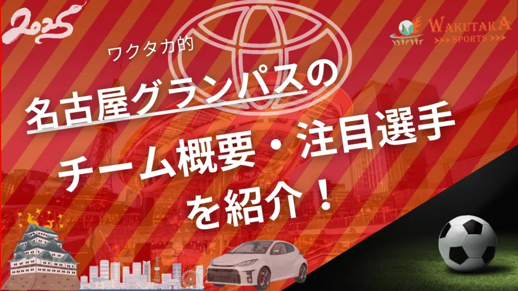名古屋グランパスのチーム概要・おススメ選手を紹介！【ワクタカスポーツ 2025年版】