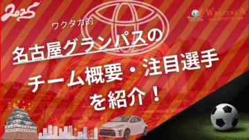 名古屋グランパスのチーム概要・おススメ選手を紹介！【ワクタカスポーツ 2025年版】
