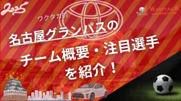 名古屋グランパスのチーム概要・おススメ選手を紹介！【ワクタカスポーツ 2025年版】