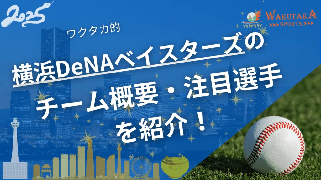 横浜DeNAベイスターズのチーム概要・注目選手を紹介！【ワクタカスポーツ 2025年版】