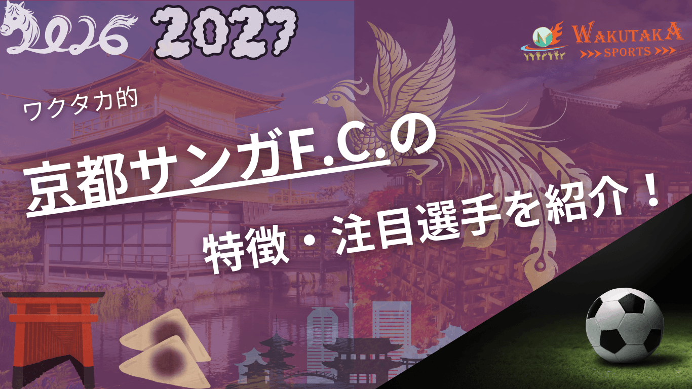 京都サンガF.C.の特徴・注目選手9選｜日程・チケット・観戦ガイド【2026/27版】