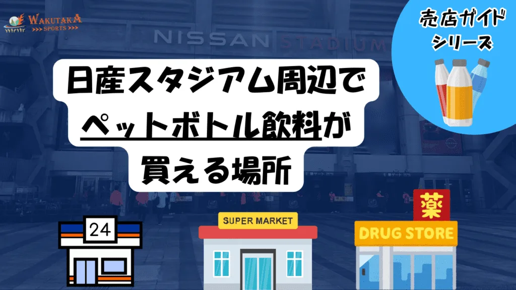 【2025年最新版】日産スタジアムでペットボトルは持ち込みOK？安く買うならどこ？おすすめコンビニ＆スーパー徹底解説