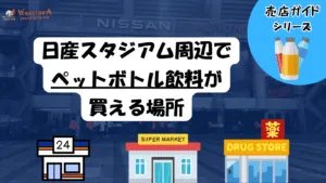 【2025年最新版】日産スタジアムでペットボトルは持ち込みOK？安く買うならどこ？おすすめコンビニ＆スーパー徹底解説