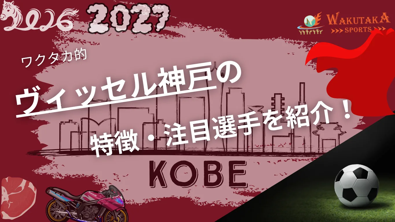 ヴィッセル神戸の特徴・注目選手10選｜日程・チケット・観戦ガイド【2026/27版】