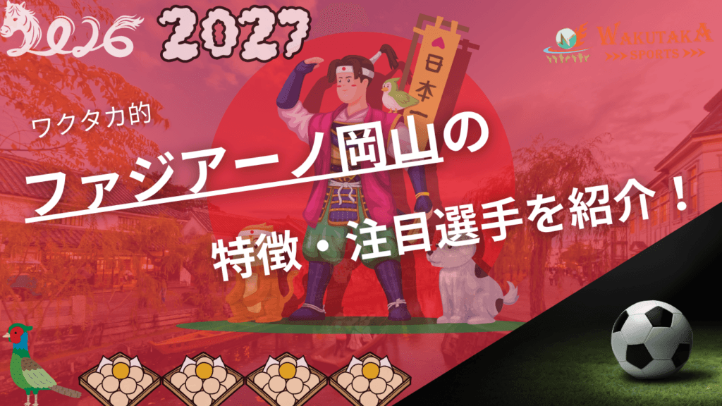 ファジアーノ岡山の特徴・注目選手9選｜日程・チケット・観戦ガイド【2026/27版】