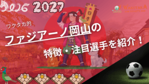 ファジアーノ岡山の特徴・注目選手9選｜日程・チケット・観戦ガイド【2026/27版】