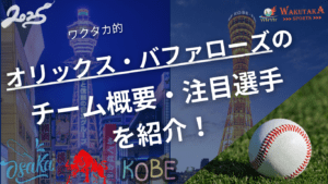 オリックス・バファローズのチーム概要・注目選手を紹介！【ワクタカスポーツ 2025年版】