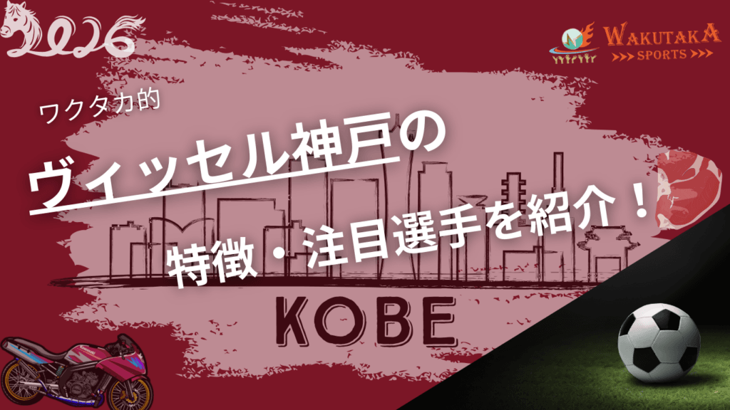 ヴィッセル神戸の特徴・注目選手を紹介！｜グッズ販売店・飲食店の割引キャンペーンの詳細も！【ワクタカスポーツ 2026年版】