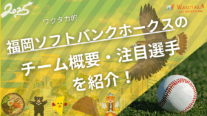 福岡ソフトバンクホークスのチーム概要・注目選手を紹介！【ワクタカスポーツ 2025年版】