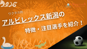 アルビレックス新潟の特徴・注目選手を紹介！｜グッズ販売店の詳細も！【ワクタカスポーツ 2026年版】
