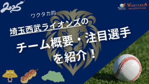 埼玉西武ライオンズのチーム概要・注目選手を紹介！【ワクタカスポーツ 2025年版】