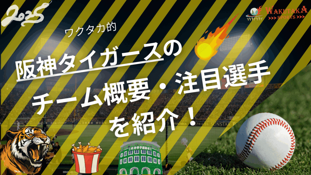 阪神タイガースのチーム概要・注目選手を紹介！【ワクタカスポーツ 2025年版】