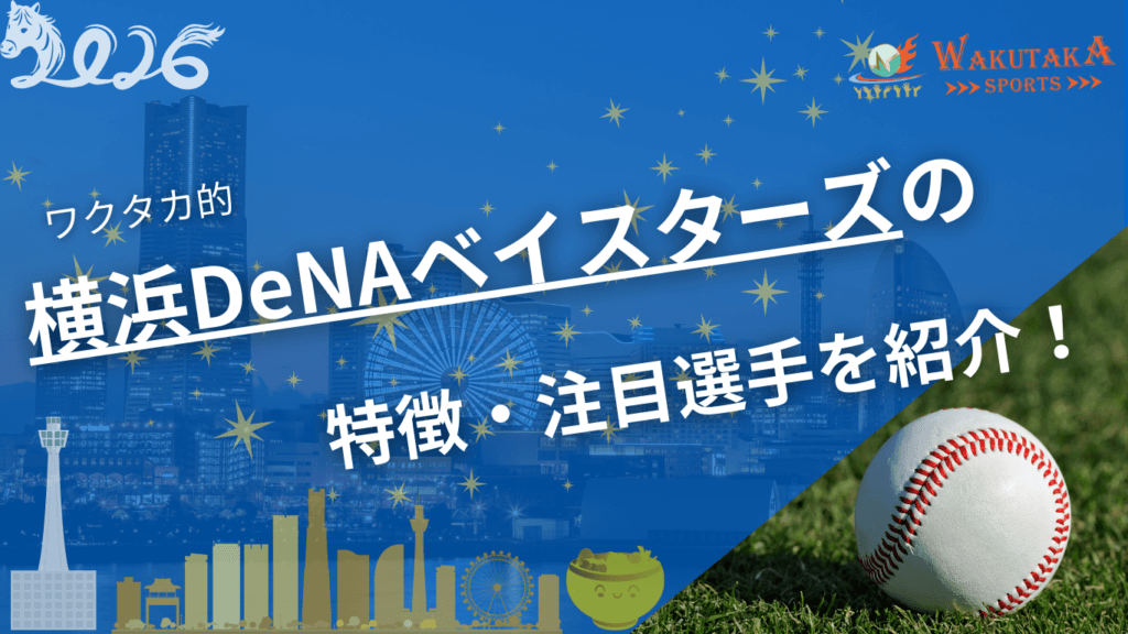 横浜DeNAベイスターズの特徴・注目選手を紹介！｜グッズ販売店・飲食店の割引キャンペーンの詳細も！【ワクタカスポーツ 2026年版】
