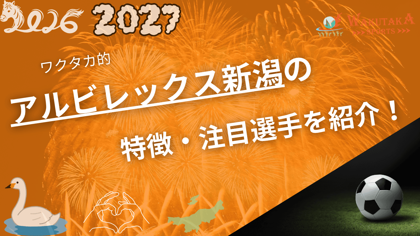 アルビレックス新潟の特徴・注目選手を紹介！｜グッズ販売店の詳細も！【ワクタカスポーツ 2026/27版】