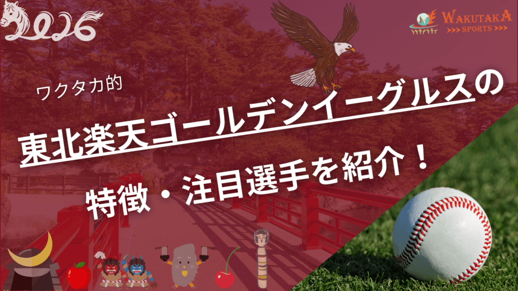 東北楽天ゴールデンイーグルスの特徴・注目選手を紹介！｜グッズ販売店の詳細も！【ワクタカスポーツ 2026年版】
