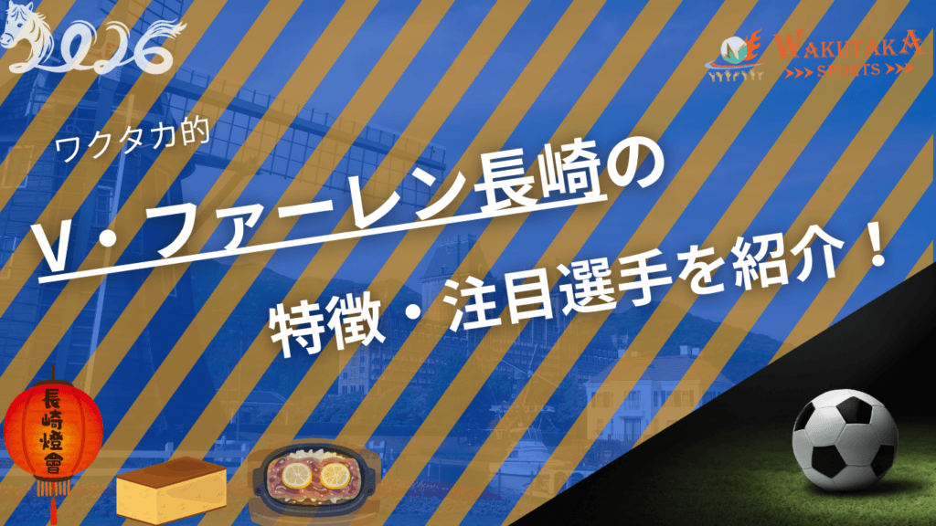 V・ファーレン長崎の特徴・注目選手を紹介！｜グッズ・割引キャンペーンの詳細も！【ワクタカスポーツ 2026年版】