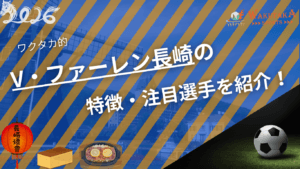 V・ファーレン長崎の特徴・注目選手を紹介！｜グッズ・割引キャンペーンの詳細も！【ワクタカスポーツ 2026年版】