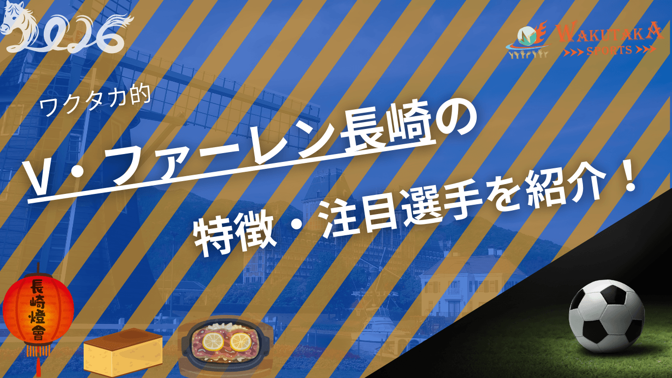V・ファーレン長崎の特徴・注目選手を紹介！｜グッズ・割引キャンペーンの詳細も！【ワクタカスポーツ 2026年版】