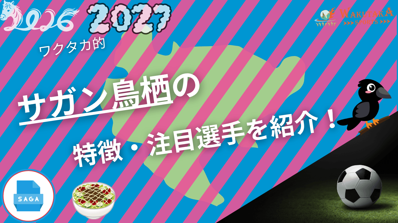サガン鳥栖の特徴・注目選手を紹介！【ワクタカスポーツ 2026/27版】
