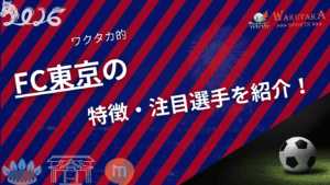 FC東京の特徴・注目選手を紹介！【ワクタカスポーツ 2026年版】