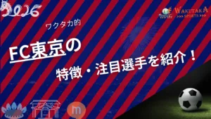 FC東京の特徴・注目選手を紹介!|グッズ販売店の詳細も!【ワクタカスポーツ 2026年版】 7 FC東京の特徴・注目選手を紹介!【ワクタカスポーツ 2026年版】