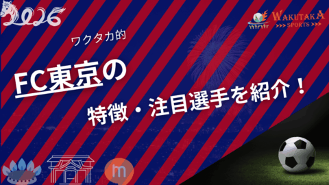 FC東京の特徴・注目選手を紹介!|グッズ販売店の詳細も!【ワクタカスポーツ 2026年版】 48 FC東京の特徴・注目選手を紹介!【ワクタカスポーツ 2026年版】