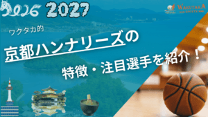 京都ハンナリーズの特徴・注目選手を紹介!|日程・チケット・観戦ガイド【2026-27版】 2 京都ハンナリーズの特徴・注目選手を紹介!|日程・チケット・観戦ガイド【2026-27版】