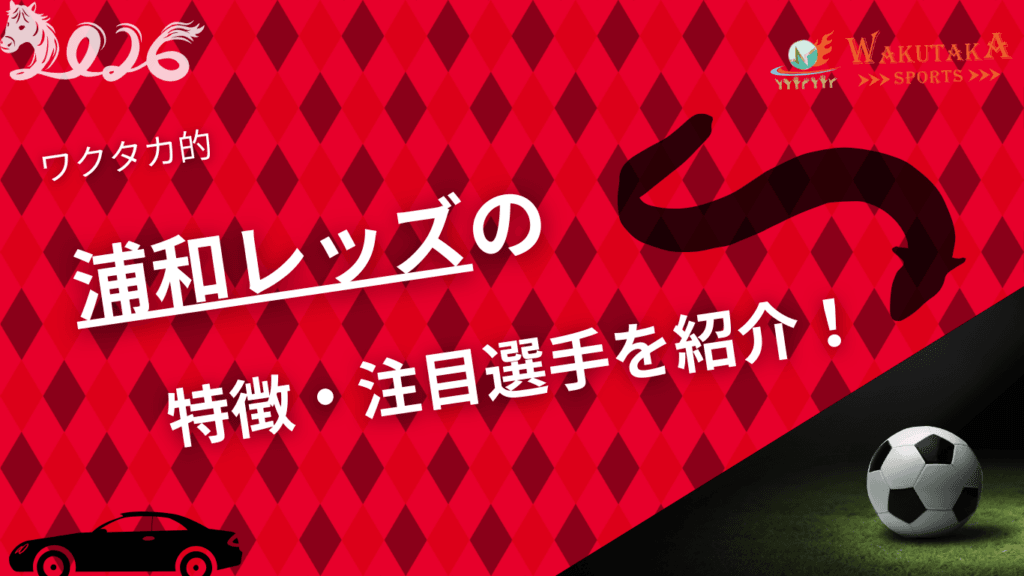 浦和レッズの特徴・注目選手を紹介！【ワクタカスポーツ 2026年版】