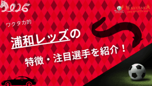 浦和レッズの特徴・注目選手を紹介！【ワクタカスポーツ 2026年版】