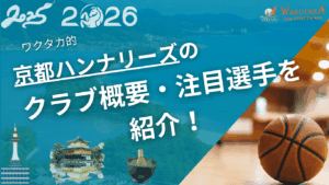 京都ハンナリーズのクラブ概要・注目選手を紹介！【ワクタカスポーツ 2025-26シーズン版】