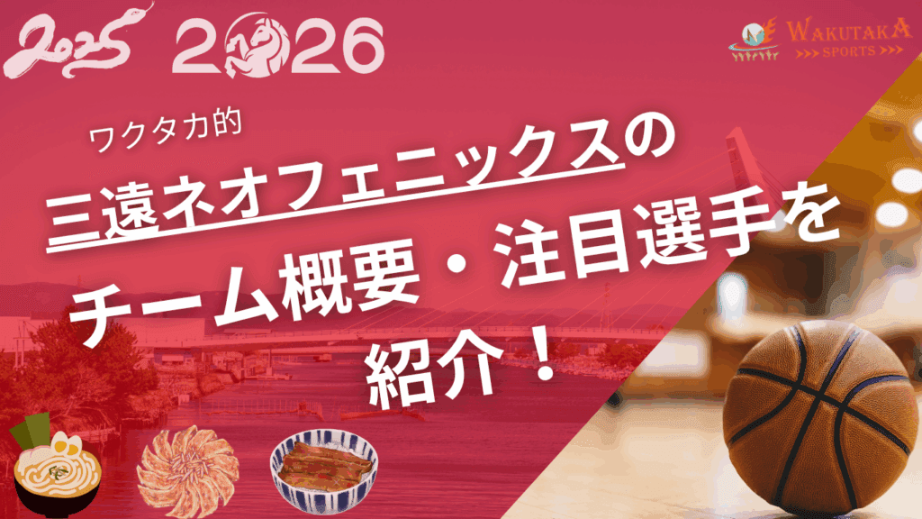 三遠ネオフェニックスの特徴・注目選手を紹介！｜グッズ・割引キャンペーンの詳細も！【ワクタカスポーツ 2025-26シーズン版】