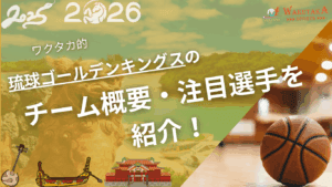 琉球ゴールデンキングスの特徴・注目選手を紹介！｜グッズ販売店の詳細も！【ワクタカスポーツ 2025-26シーズン版】