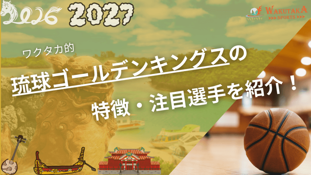 琉球ゴールデンキングスの特徴・注目選手を紹介！【2026-27版】
