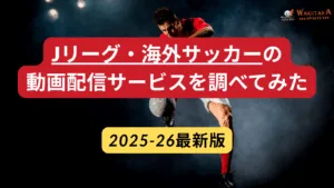 【2025年最新版】Jリーグ・海外サッカーの視聴方法と最安プラン比較｜DAZN／U-NEXTでの見方まで
