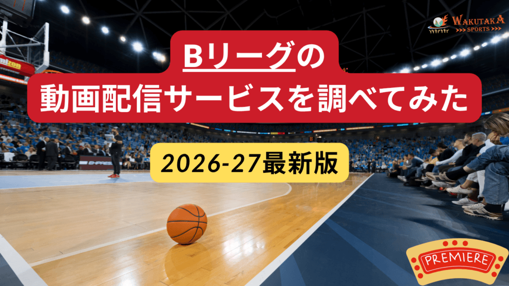 【2026-27】Bリーグの視聴方法｜どこで見れる？バスケットLIVE・U-NEXT・DAZNを比較