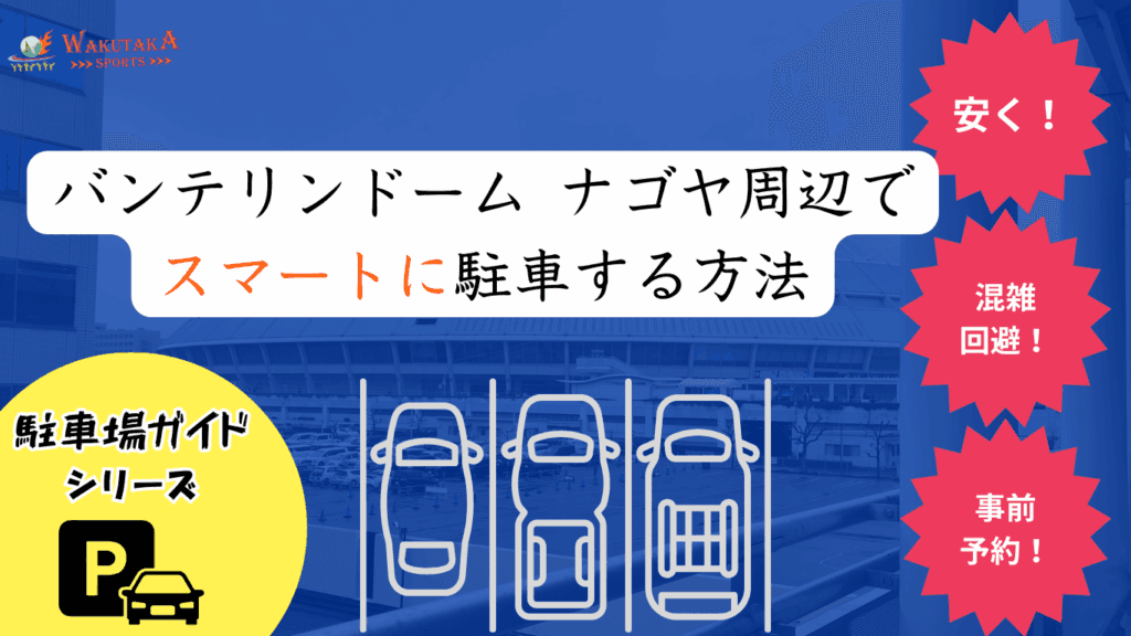 【2025年最新版】バンテリンドーム ナゴヤ周辺の駐車場ガイド｜予約必須の“穴場”７選＆混雑回避テク