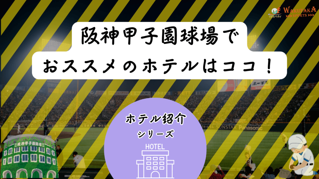 【2026年最新版】阪神甲子園球場周辺のホテルを紹介！｜安く抑えるコツ＆おすすめ宿泊攻略ガイド