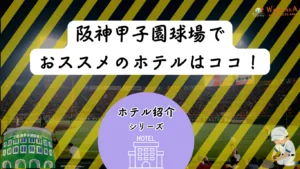 【2026年最新版】阪神甲子園球場周辺のホテルを紹介！｜安く抑えるコツ＆おすすめ宿泊攻略ガイド