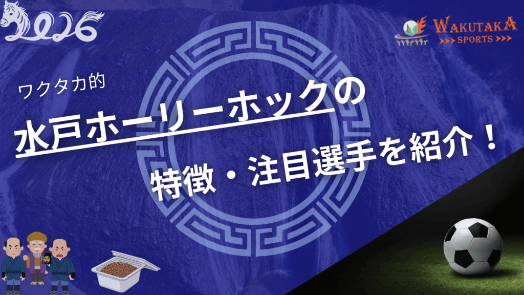 水戸ホーリーホックの特徴・注目選手を紹介！【ワクタカスポーツ 2026年版】