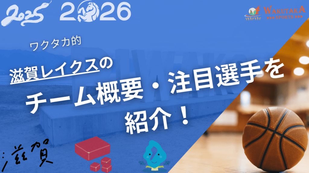 滋賀レイクスの特徴・注目選手を紹介！【ワクタカスポーツ 2025-26シーズン版】