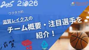 滋賀レイクスの特徴・注目選手を紹介！【ワクタカスポーツ 2025-26シーズン版】