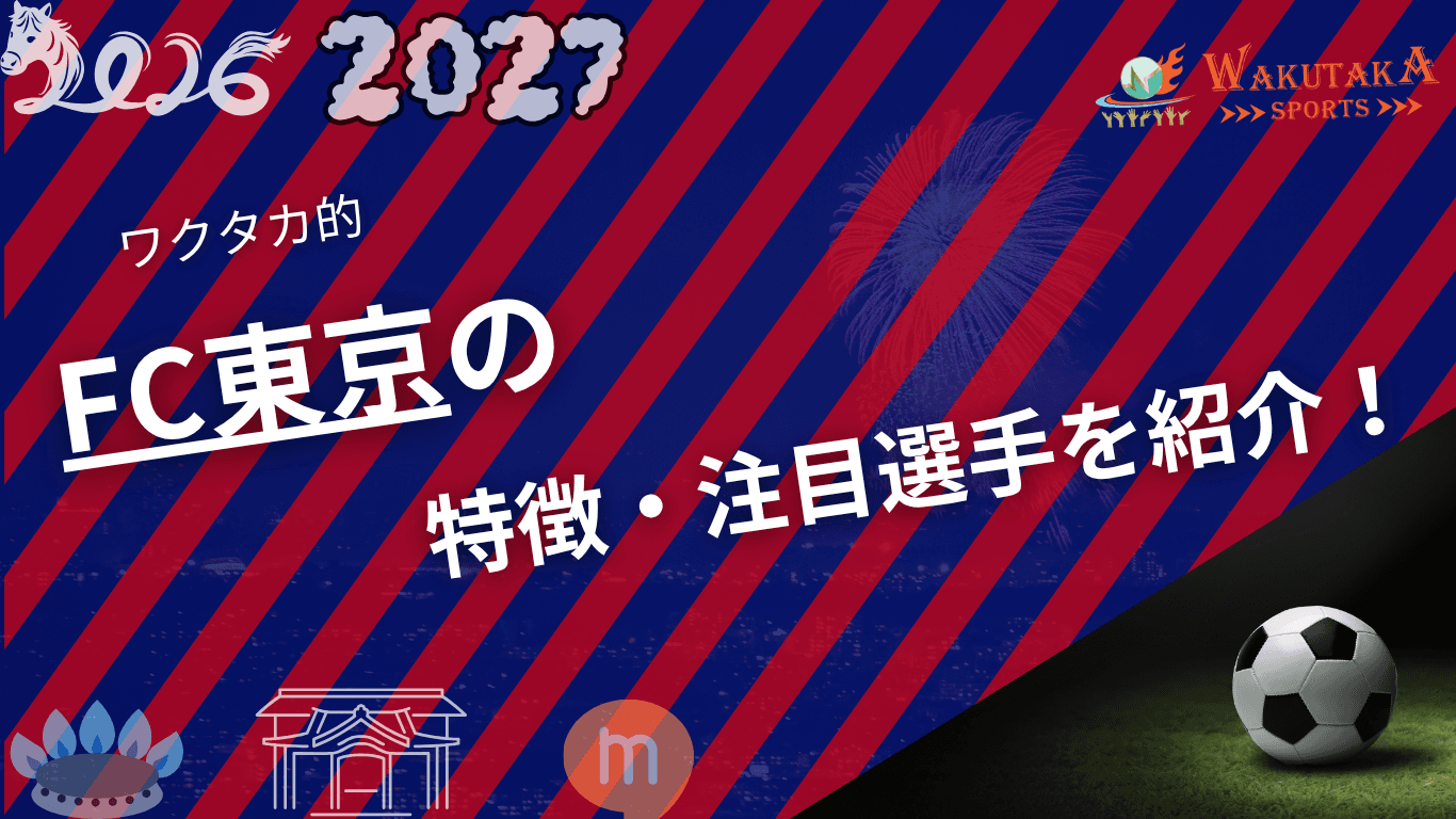 FC東京の特徴・注目選手10選｜日程・チケット・観戦ガイド【2026/27版】