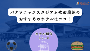【2026年最新版】パナスタ周辺のおすすめホテル7選｜吹田・茨木・高槻で安く泊まるコツ