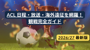 【2026/27】ACL日本勢の日程・対戦相手｜放送・チケット・海外遠征ガイド
