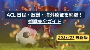 【2026/27】ACL日本勢の日程・対戦相手｜放送・チケット・海外遠征ガイド